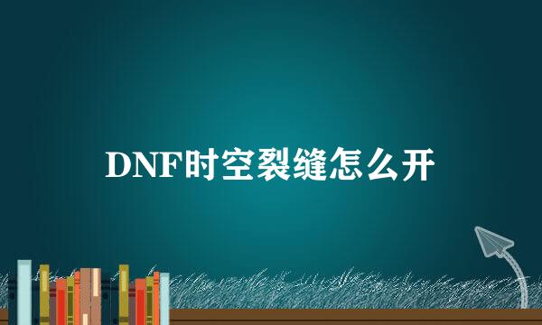 DNF时空裂缝怎么开