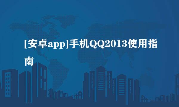 [安卓app]手机QQ2013使用指南