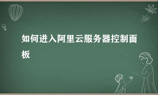 如何进入阿里云服务器控制面板