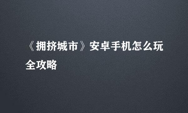 《拥挤城市》安卓手机怎么玩全攻略