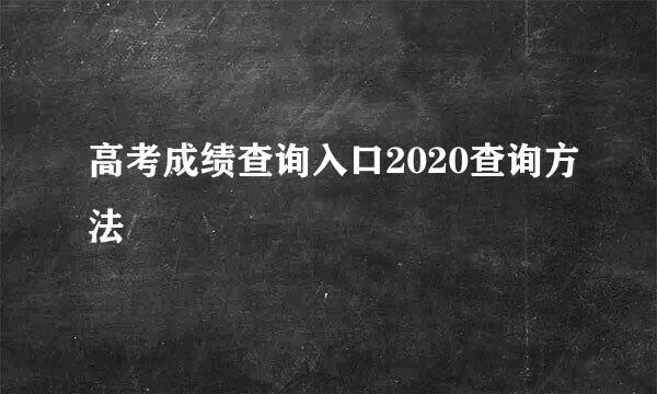 高考成绩查询入口2020查询方法