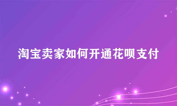 淘宝卖家如何开通花呗支付