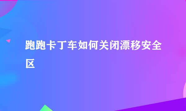 跑跑卡丁车如何关闭漂移安全区