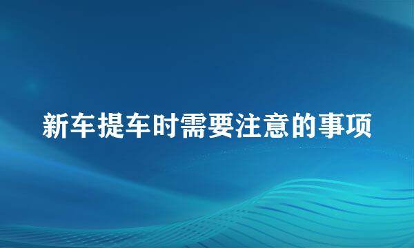 新车提车时需要注意的事项