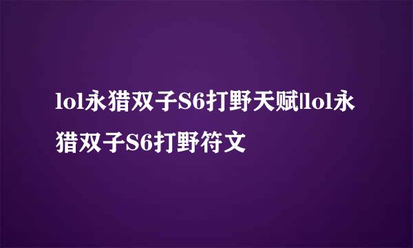 lol永猎双子S6打野天赋|lol永猎双子S6打野符文