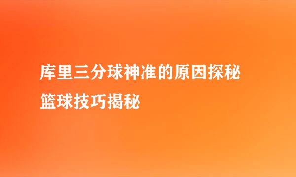 库里三分球神准的原因探秘 篮球技巧揭秘