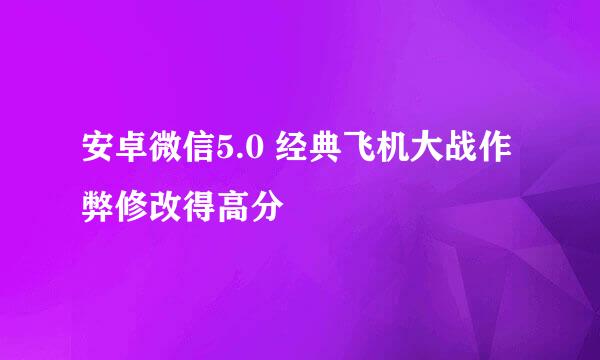 安卓微信5.0 经典飞机大战作弊修改得高分