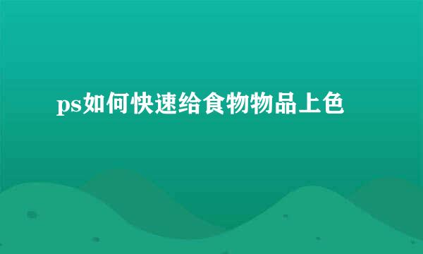 ps如何快速给食物物品上色