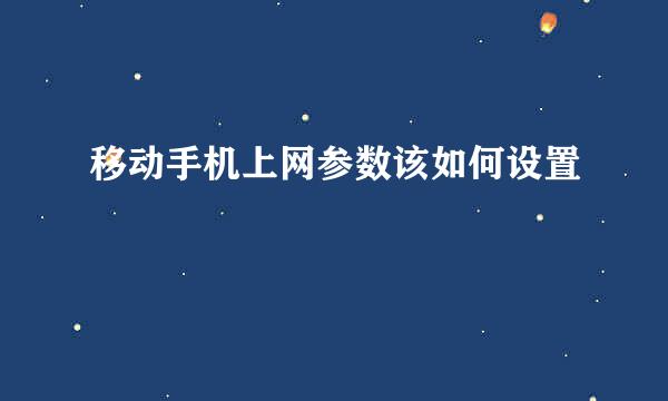 移动手机上网参数该如何设置