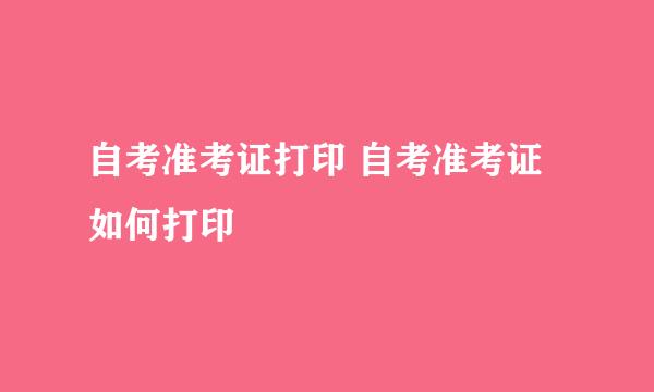 自考准考证打印 自考准考证如何打印