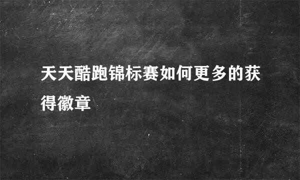 天天酷跑锦标赛如何更多的获得徽章