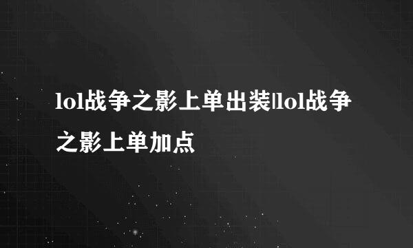 lol战争之影上单出装|lol战争之影上单加点