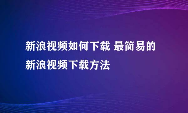 新浪视频如何下载 最简易的新浪视频下载方法