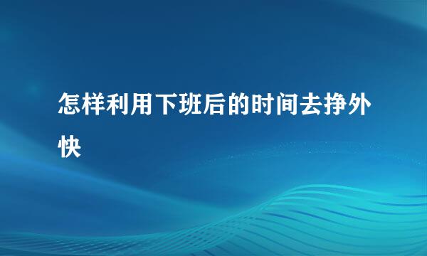 怎样利用下班后的时间去挣外快