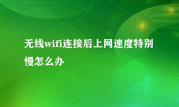 无线wifi连接后上网速度特别慢怎么办