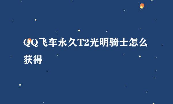 QQ飞车永久T2光明骑士怎么获得