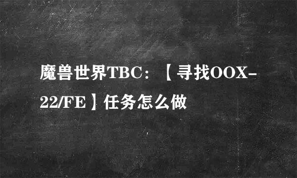 魔兽世界TBC：【寻找OOX-22/FE】任务怎么做