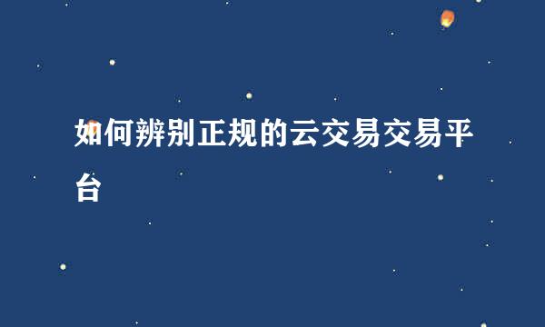 如何辨别正规的云交易交易平台