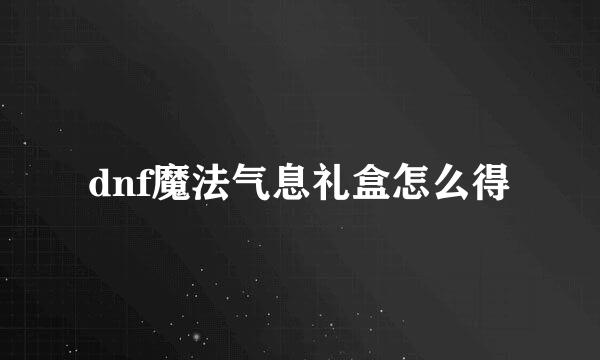 dnf魔法气息礼盒怎么得