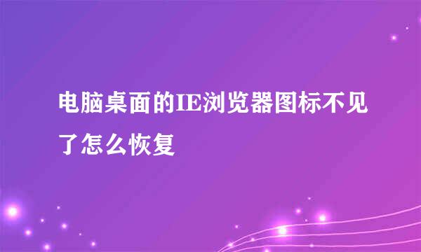 电脑桌面的IE浏览器图标不见了怎么恢复