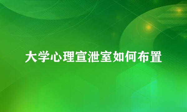 大学心理宣泄室如何布置