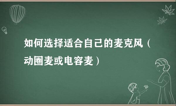 如何选择适合自己的麦克风（动圈麦或电容麦）