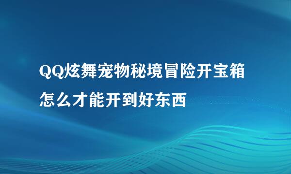 QQ炫舞宠物秘境冒险开宝箱怎么才能开到好东西