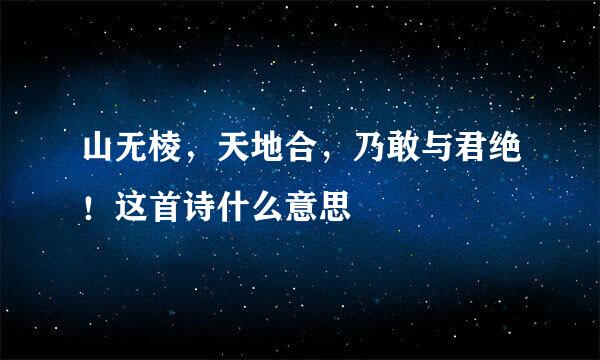 山无棱，天地合，乃敢与君绝！这首诗什么意思