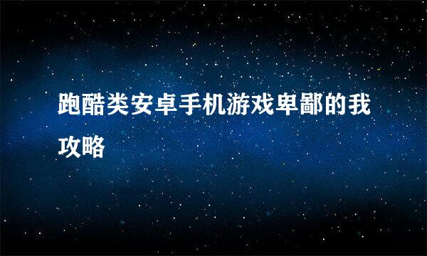 跑酷类安卓手机游戏卑鄙的我攻略