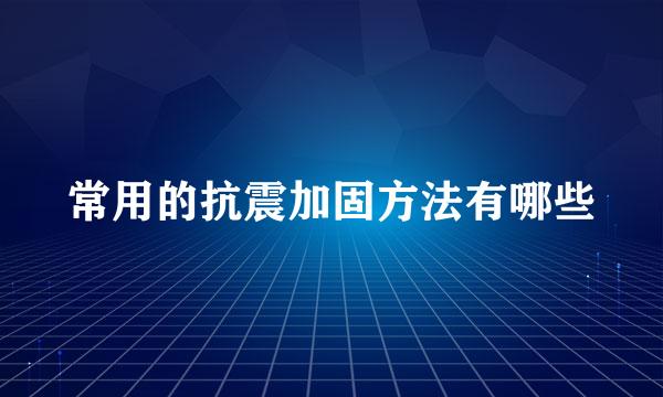 常用的抗震加固方法有哪些