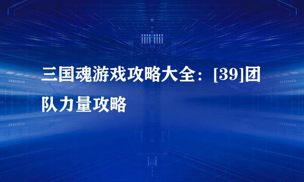 三国魂游戏攻略大全：[39]团队力量攻略