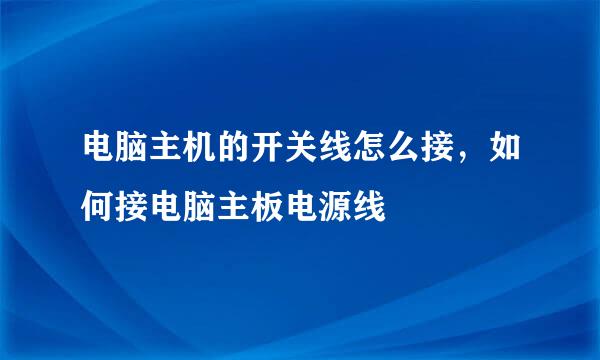 电脑主机的开关线怎么接，如何接电脑主板电源线