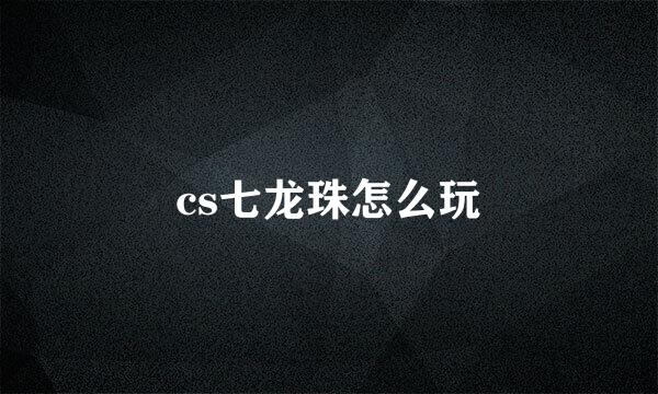 cs七龙珠怎么玩