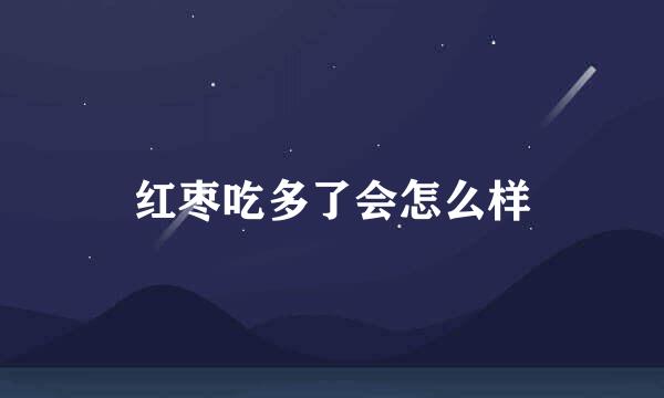 红枣吃多了会怎么样