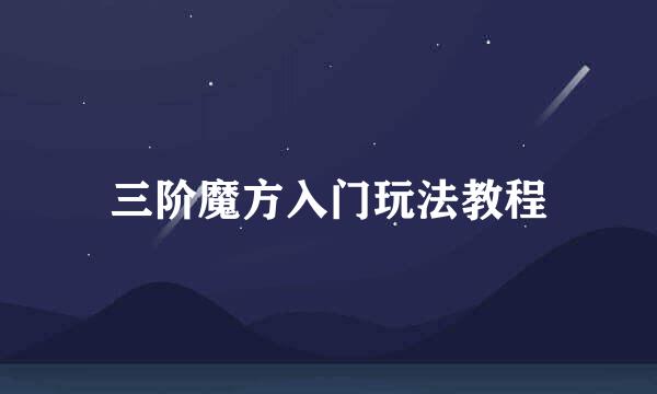 三阶魔方入门玩法教程