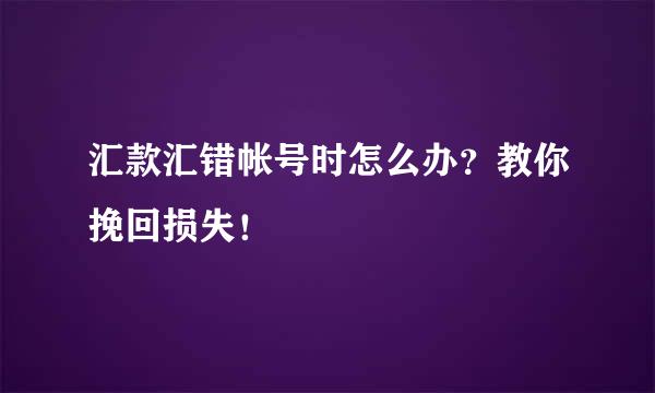 汇款汇错帐号时怎么办？教你挽回损失！