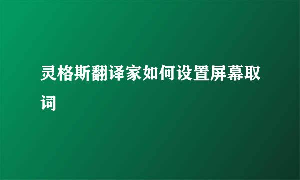 灵格斯翻译家如何设置屏幕取词