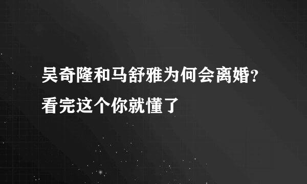 吴奇隆和马舒雅为何会离婚？看完这个你就懂了