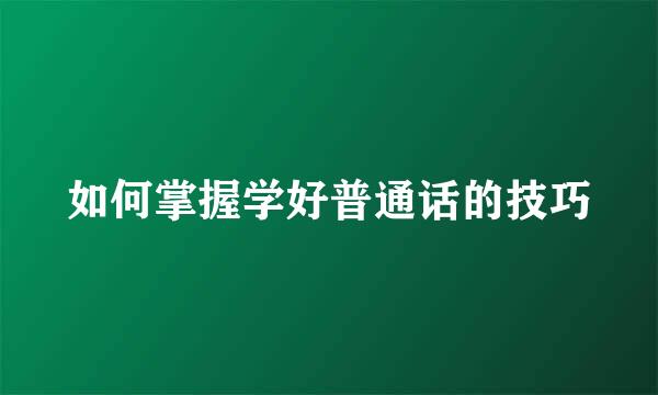 如何掌握学好普通话的技巧