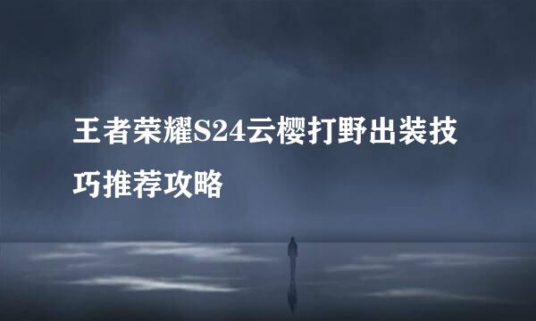 王者荣耀S24云樱打野出装技巧推荐攻略