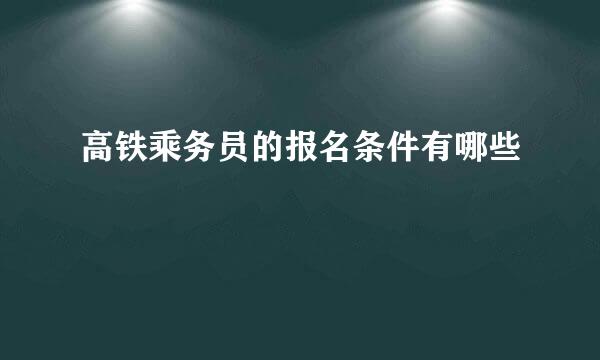 高铁乘务员的报名条件有哪些