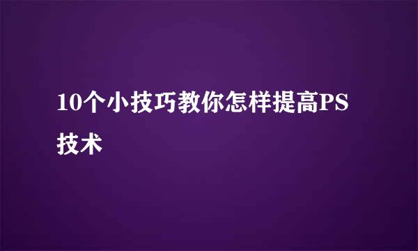 10个小技巧教你怎样提高PS技术