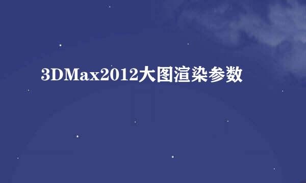 3DMax2012大图渲染参数