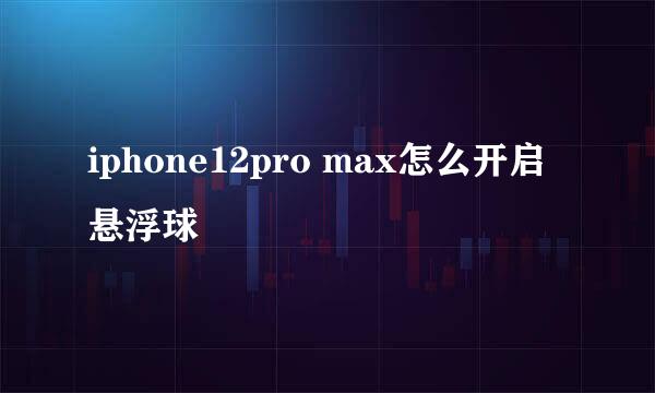 iphone12pro max怎么开启悬浮球