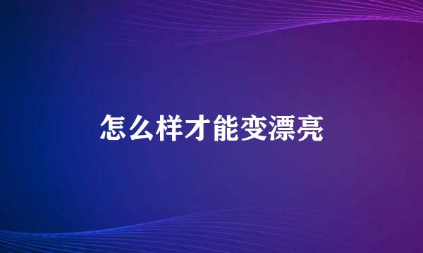 怎么样才能变漂亮