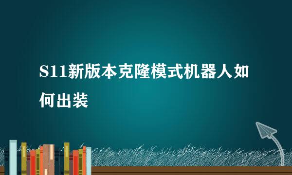 S11新版本克隆模式机器人如何出装