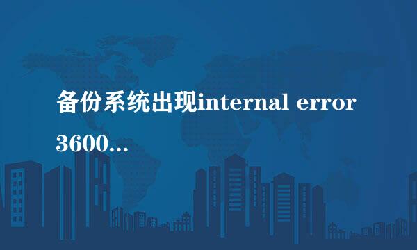 备份系统出现internal error 36000，该如何处理