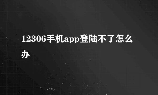 12306手机app登陆不了怎么办