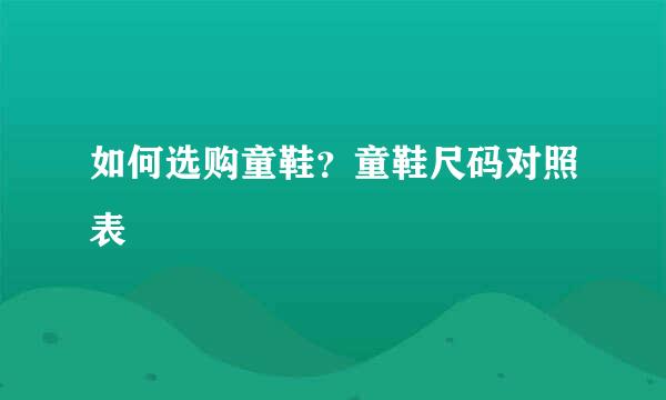 如何选购童鞋？童鞋尺码对照表