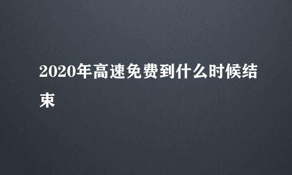 2020年高速免费到什么时候结束